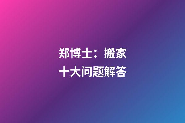郑博士：搬家十大问题解答