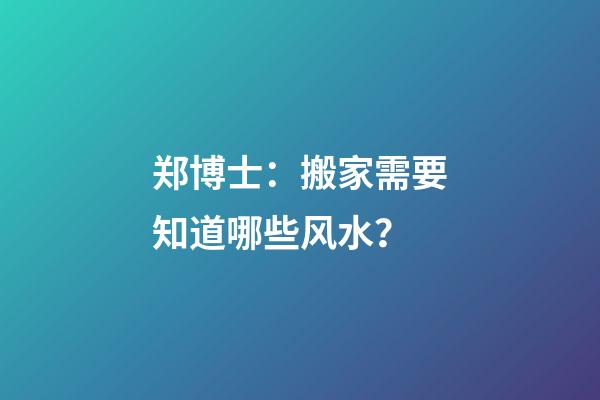 郑博士：搬家需要知道哪些风水？