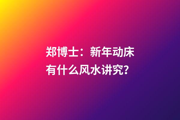 郑博士：新年动床有什么风水讲究？
