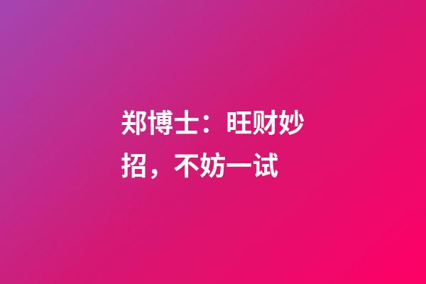 郑博士：旺财妙招，不妨一试