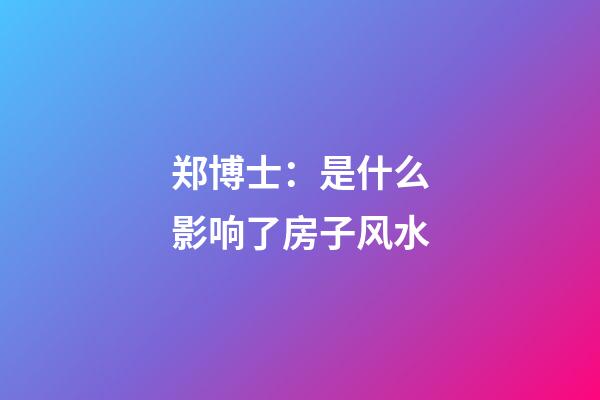 郑博士：是什么影响了房子风水