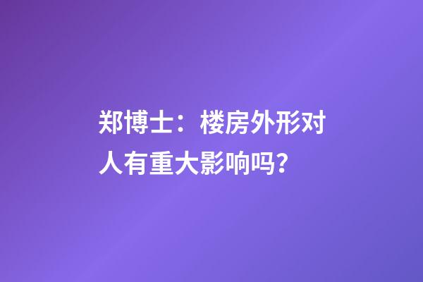 郑博士：楼房外形对人有重大影响吗？
