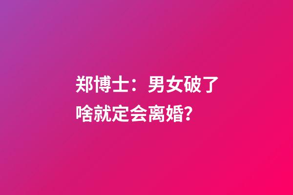 郑博士：男女破了啥就定会离婚？