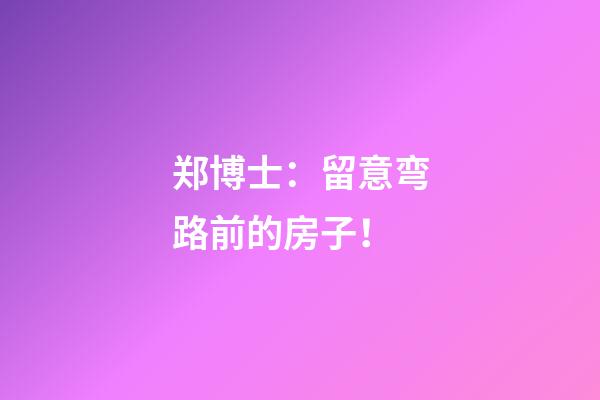 郑博士：留意弯路前的房子！