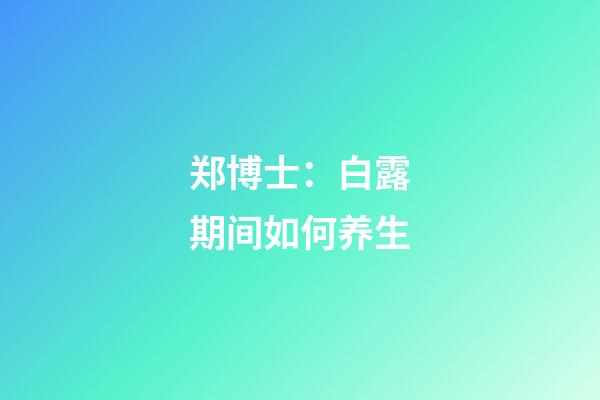 郑博士：白露期间如何养生