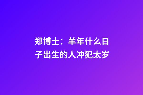 郑博士：羊年什么日子出生的人冲犯太岁