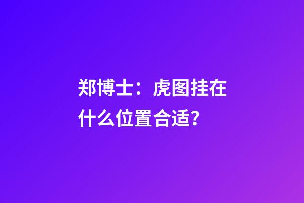 郑博士：虎图挂在什么位置合适？