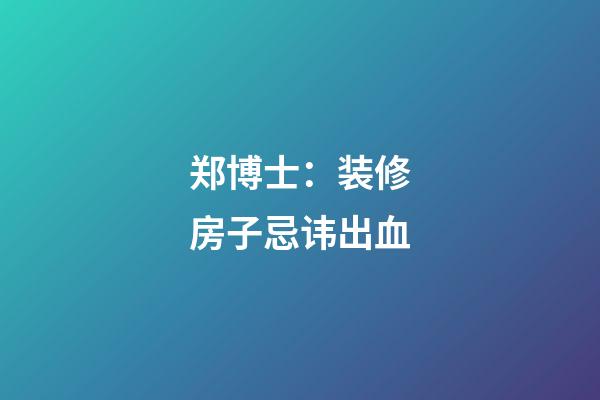 郑博士：装修房子忌讳出血