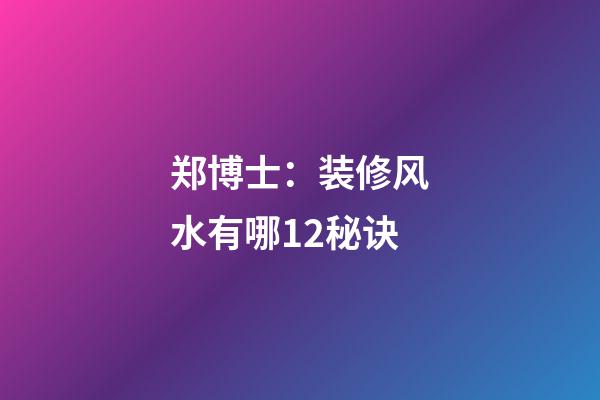郑博士：装修风水有哪12秘诀