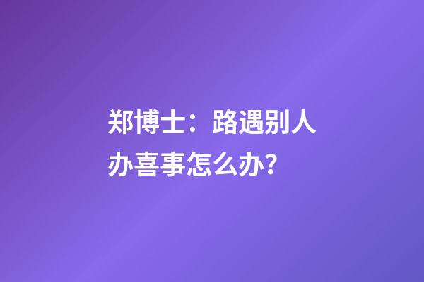 郑博士：路遇别人办喜事怎么办？