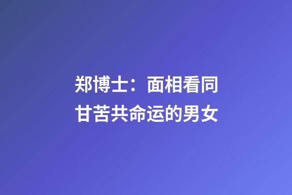 郑博士：面相看同甘苦共命运的男女