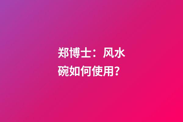 郑博士：风水碗如何使用？