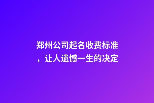 郑州公司起名收费标准，让人遗憾一生的决定-第1张-公司起名-玄机派