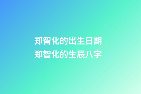 郑智化的出生日期_郑智化的生辰八字