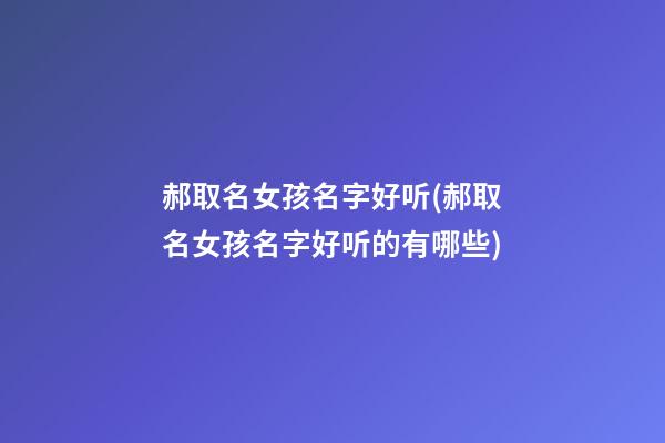 郝取名女孩名字好听(郝取名女孩名字好听的有哪些)