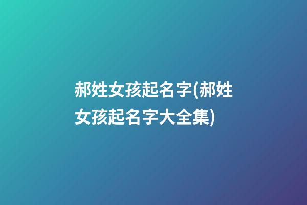 郝姓女孩起名字(郝姓女孩起名字大全集)