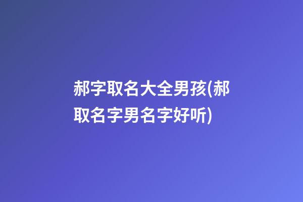 郝字取名大全男孩(郝取名字男名字好听)