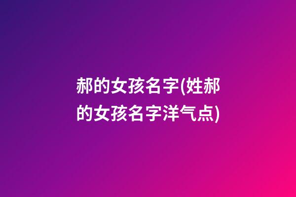 郝的女孩名字(姓郝的女孩名字洋气点)
