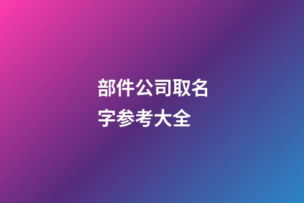 部件公司取名字参考大全-第1张-公司起名-玄机派