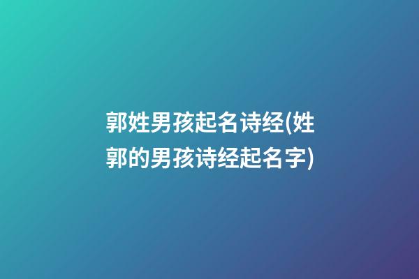 郭姓男孩起名诗经(姓郭的男孩诗经起名字)