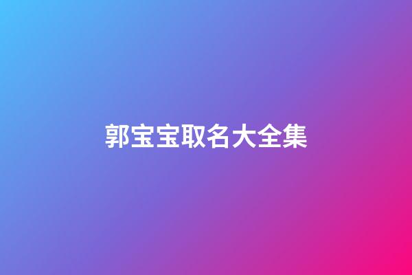 郭宝宝取名大全集(郭宝宝取名大全集名字)-第1张-宝宝起名-玄机派