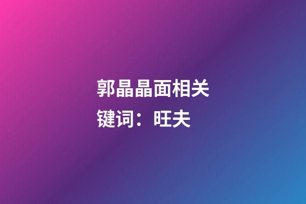 郭晶晶面相关键词：旺夫