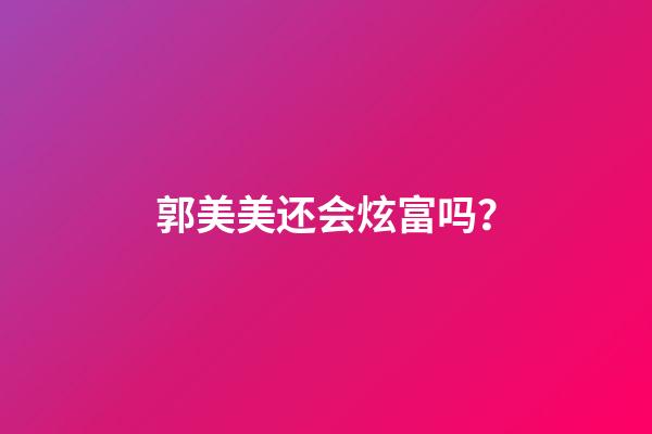 郭美美还会炫富吗？