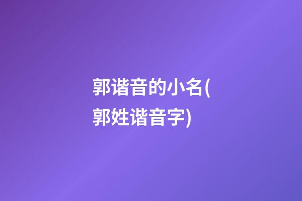 郭谐音的小名(郭姓谐音字)