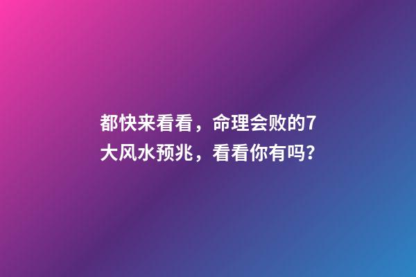 都快来看看，命理会败的7大风水预兆，看看你有吗？