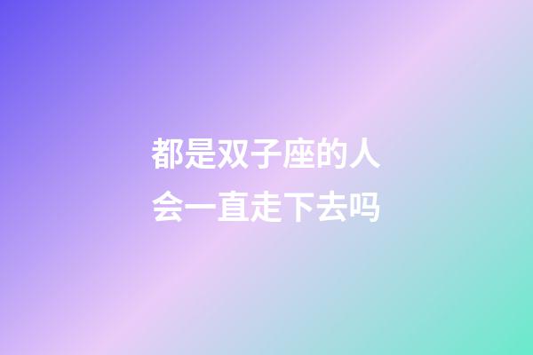 都是双子座的人会一直走下去吗-第1张-星座运势-玄机派