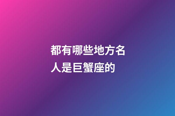都有哪些地方名人是巨蟹座的-第1张-星座运势-玄机派