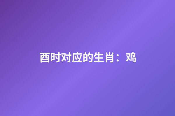 酉时对应的生肖：鸡