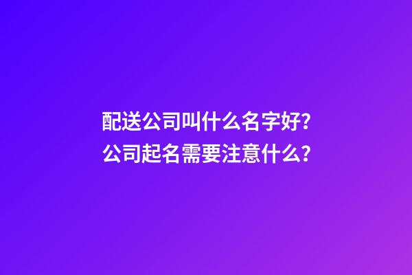 配送公司叫什么名字好？公司起名需要注意什么？