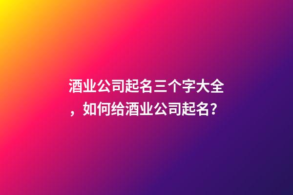 酒业公司起名三个字大全，如何给酒业公司起名？-第1张-公司起名-玄机派