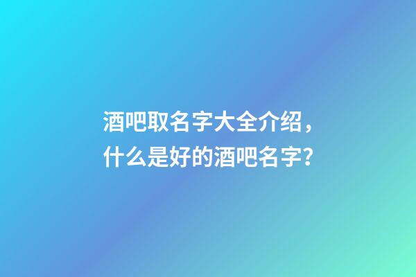 酒吧取名字大全介绍，什么是好的酒吧名字？-第1张-公司起名-玄机派