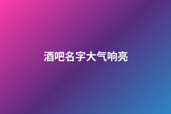 酒吧名字大气响亮
