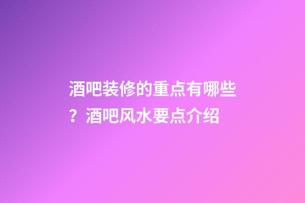 酒吧装修的重点有哪些？酒吧风水要点介绍