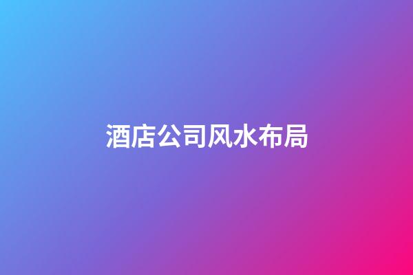 酒店公司风水布局