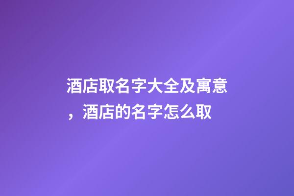 酒店取名字大全及寓意，酒店的名字怎么取