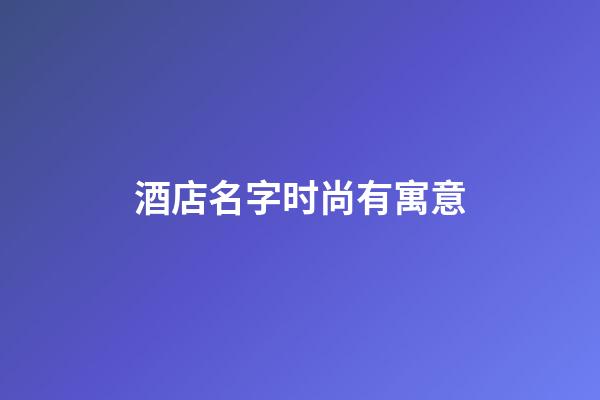 酒店名字时尚有寓意