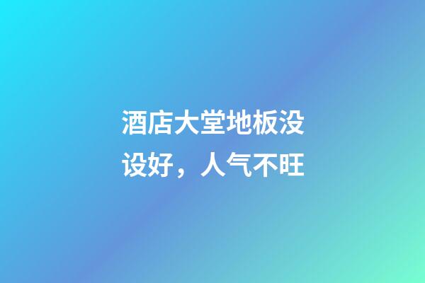 酒店大堂地板没设好，人气不旺