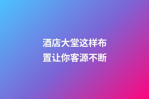酒店大堂这样布置让你客源不断