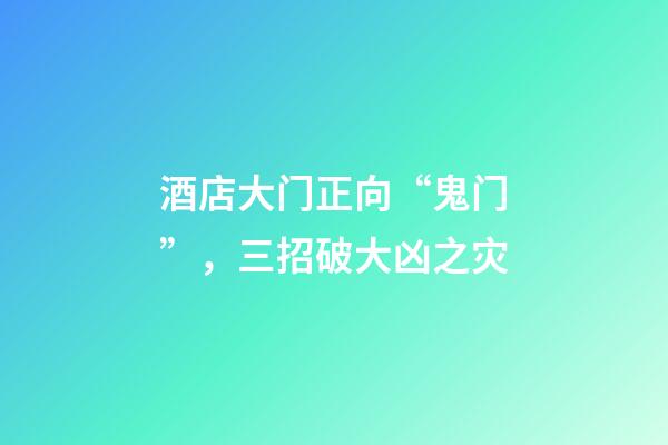 酒店大门正向“鬼门”，三招破大凶之灾