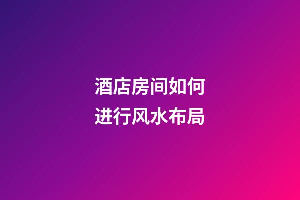 酒店房间如何进行风水布局