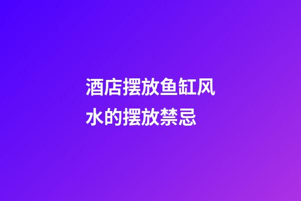 酒店摆放鱼缸风水的摆放禁忌