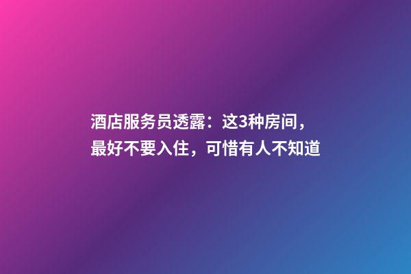 酒店服务员透露：这3种房间，最好不要入住，可惜有人不知道
