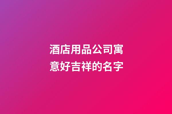 酒店用品公司寓意好吉祥的名字