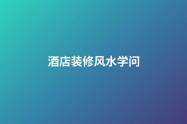 酒店装修风水学问