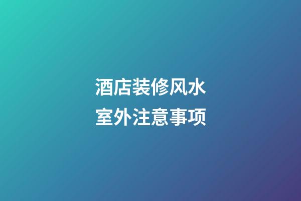 酒店装修风水室外注意事项