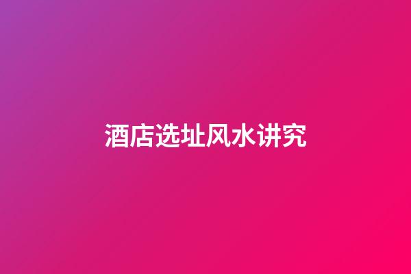 酒店选址风水讲究